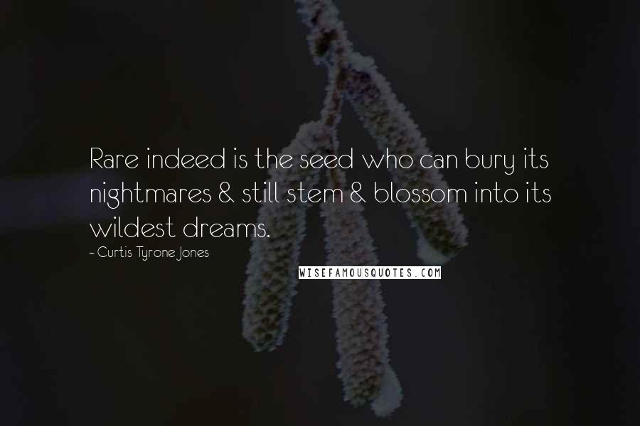 Curtis Tyrone Jones Quotes: Rare indeed is the seed who can bury its nightmares & still stem & blossom into its wildest dreams.