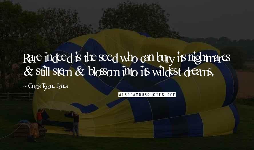 Curtis Tyrone Jones Quotes: Rare indeed is the seed who can bury its nightmares & still stem & blossom into its wildest dreams.