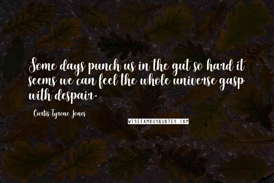 Curtis Tyrone Jones Quotes: Some days punch us in the gut so hard it seems we can feel the whole universe gasp with despair.