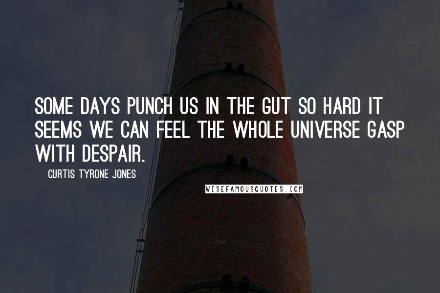 Curtis Tyrone Jones Quotes: Some days punch us in the gut so hard it seems we can feel the whole universe gasp with despair.