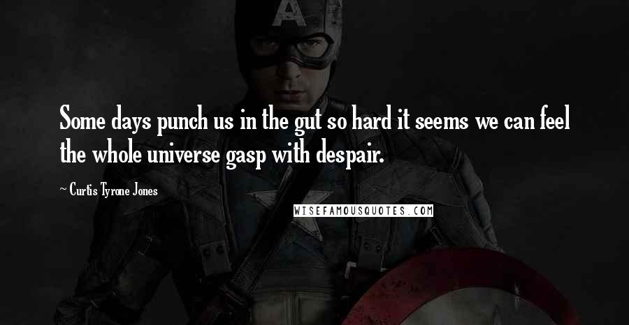 Curtis Tyrone Jones Quotes: Some days punch us in the gut so hard it seems we can feel the whole universe gasp with despair.