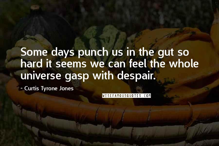 Curtis Tyrone Jones Quotes: Some days punch us in the gut so hard it seems we can feel the whole universe gasp with despair.