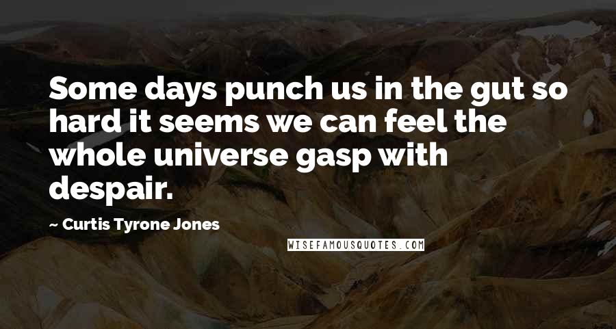 Curtis Tyrone Jones Quotes: Some days punch us in the gut so hard it seems we can feel the whole universe gasp with despair.