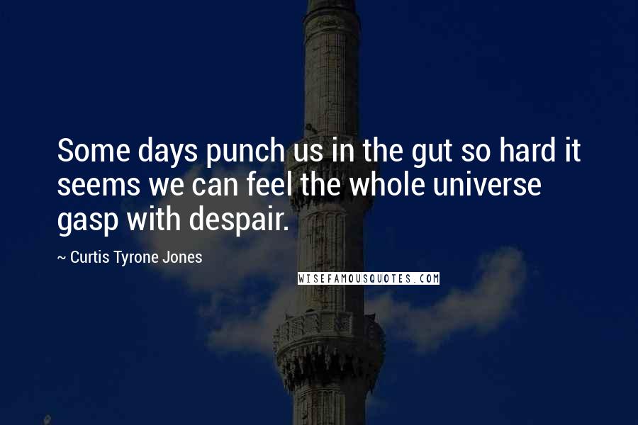 Curtis Tyrone Jones Quotes: Some days punch us in the gut so hard it seems we can feel the whole universe gasp with despair.