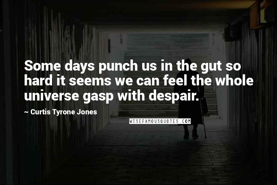 Curtis Tyrone Jones Quotes: Some days punch us in the gut so hard it seems we can feel the whole universe gasp with despair.