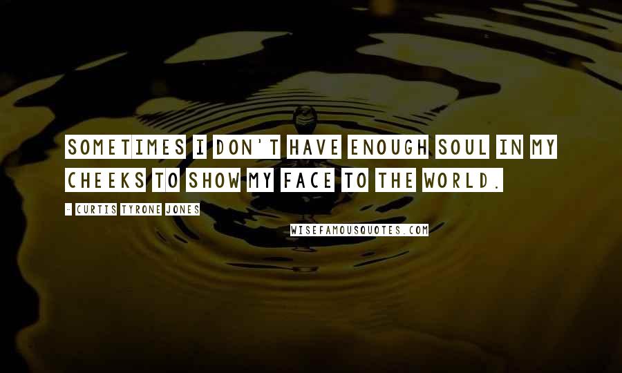 Curtis Tyrone Jones Quotes: Sometimes i don't have enough soul in my cheeks to show my face to the world.