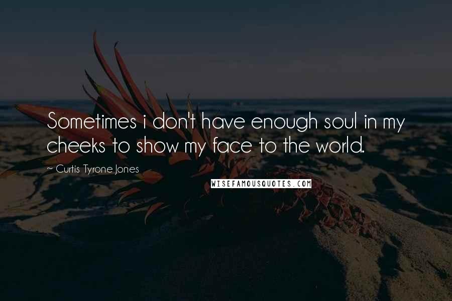 Curtis Tyrone Jones Quotes: Sometimes i don't have enough soul in my cheeks to show my face to the world.