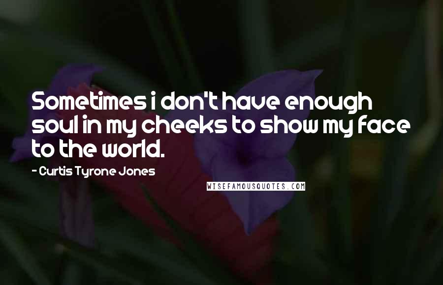 Curtis Tyrone Jones Quotes: Sometimes i don't have enough soul in my cheeks to show my face to the world.