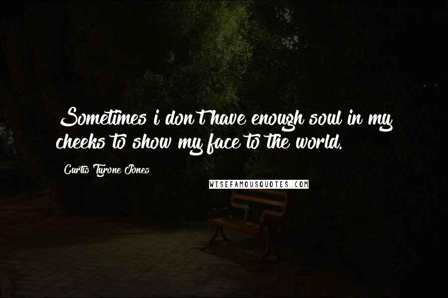 Curtis Tyrone Jones Quotes: Sometimes i don't have enough soul in my cheeks to show my face to the world.