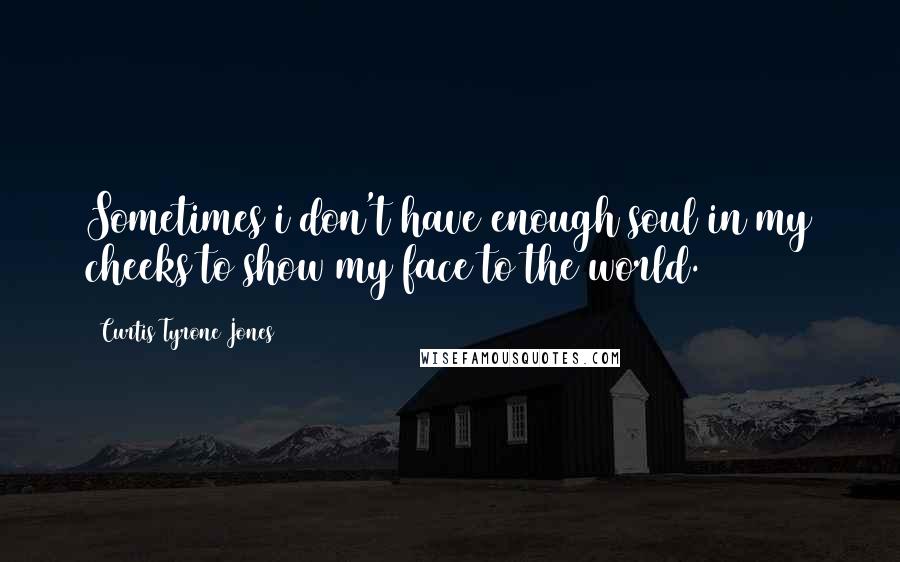 Curtis Tyrone Jones Quotes: Sometimes i don't have enough soul in my cheeks to show my face to the world.