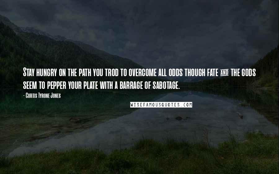 Curtis Tyrone Jones Quotes: Stay hungry on the path you trod to overcome all odds though fate & the gods seem to pepper your plate with a barrage of sabotage.