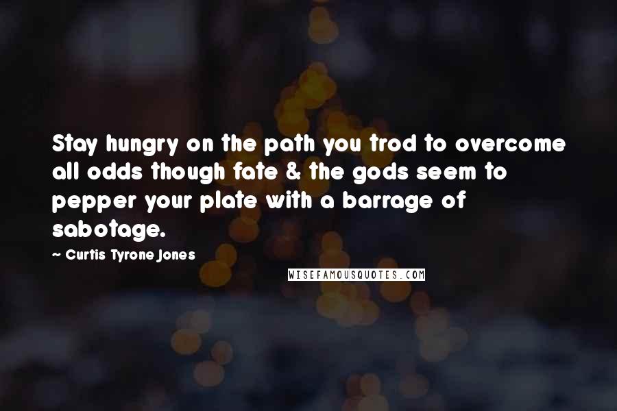 Curtis Tyrone Jones Quotes: Stay hungry on the path you trod to overcome all odds though fate & the gods seem to pepper your plate with a barrage of sabotage.