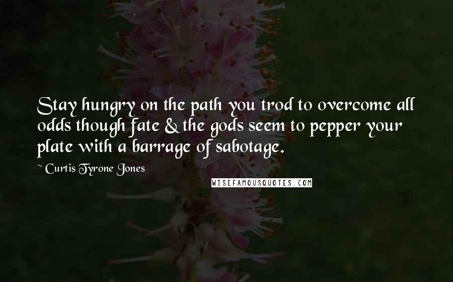 Curtis Tyrone Jones Quotes: Stay hungry on the path you trod to overcome all odds though fate & the gods seem to pepper your plate with a barrage of sabotage.