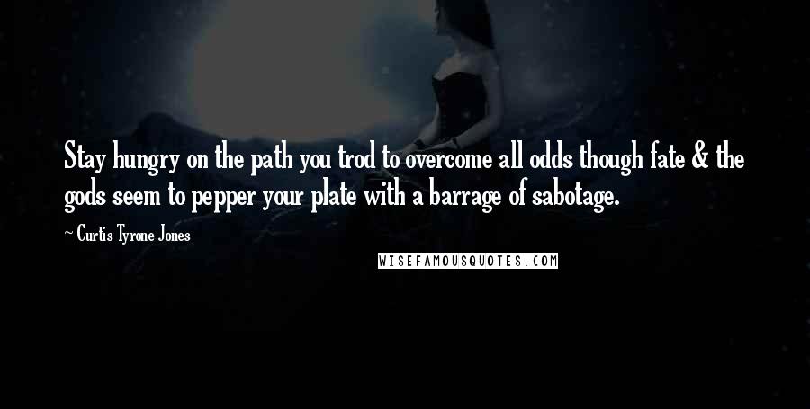 Curtis Tyrone Jones Quotes: Stay hungry on the path you trod to overcome all odds though fate & the gods seem to pepper your plate with a barrage of sabotage.