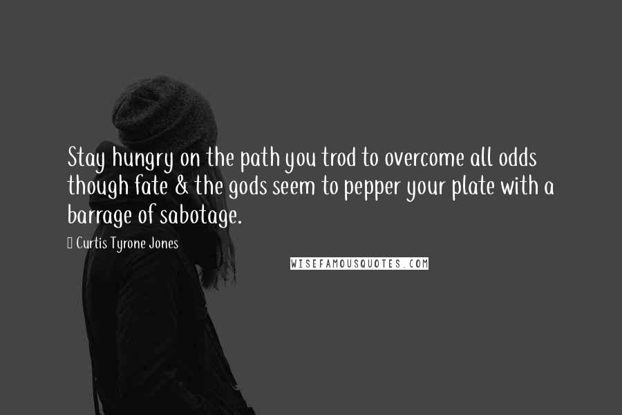 Curtis Tyrone Jones Quotes: Stay hungry on the path you trod to overcome all odds though fate & the gods seem to pepper your plate with a barrage of sabotage.