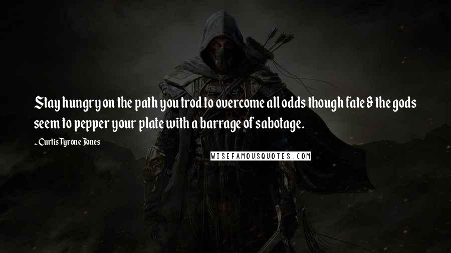 Curtis Tyrone Jones Quotes: Stay hungry on the path you trod to overcome all odds though fate & the gods seem to pepper your plate with a barrage of sabotage.