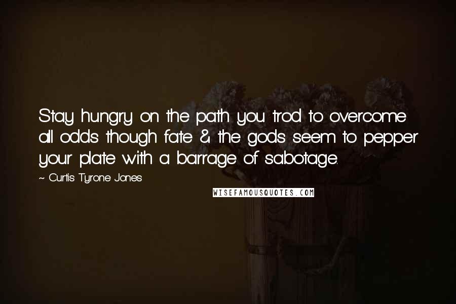 Curtis Tyrone Jones Quotes: Stay hungry on the path you trod to overcome all odds though fate & the gods seem to pepper your plate with a barrage of sabotage.