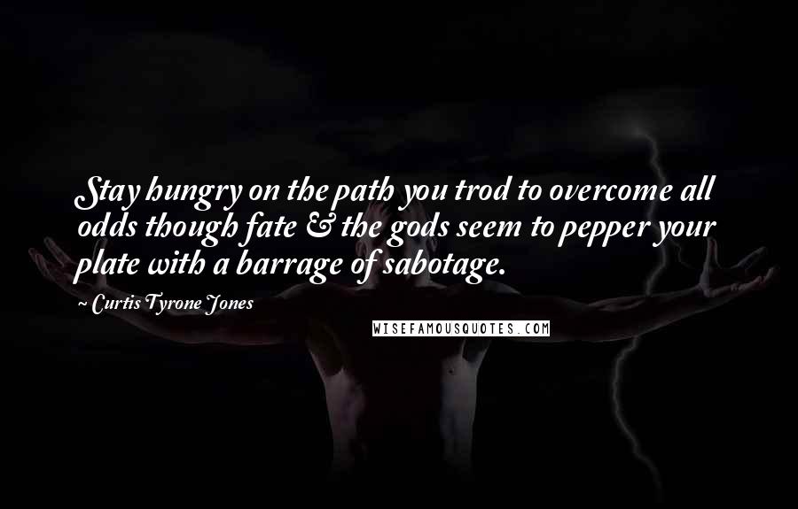 Curtis Tyrone Jones Quotes: Stay hungry on the path you trod to overcome all odds though fate & the gods seem to pepper your plate with a barrage of sabotage.