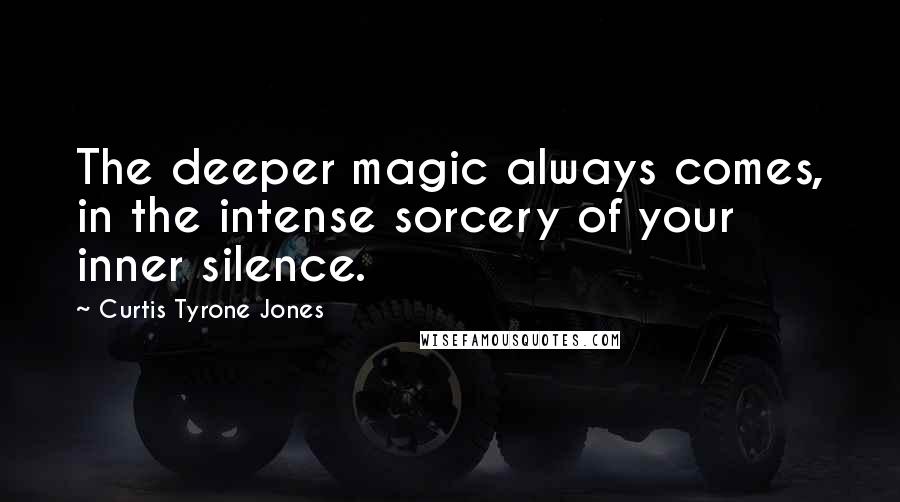 Curtis Tyrone Jones Quotes: The deeper magic always comes, in the intense sorcery of your inner silence.