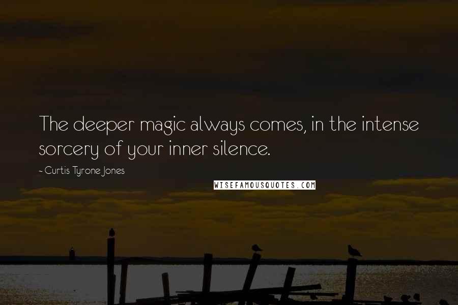 Curtis Tyrone Jones Quotes: The deeper magic always comes, in the intense sorcery of your inner silence.