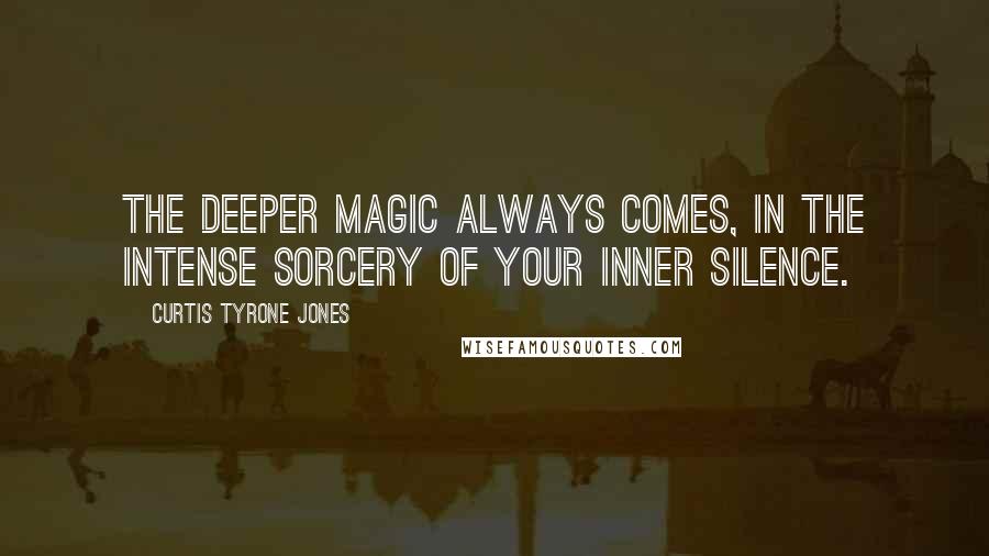 Curtis Tyrone Jones Quotes: The deeper magic always comes, in the intense sorcery of your inner silence.