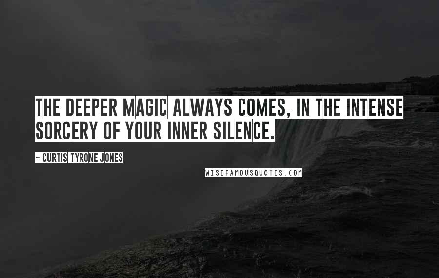 Curtis Tyrone Jones Quotes: The deeper magic always comes, in the intense sorcery of your inner silence.
