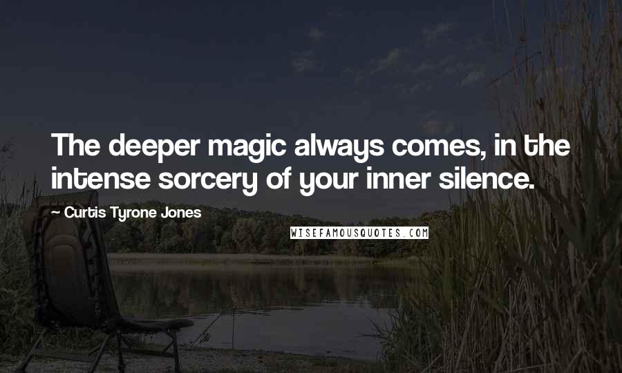 Curtis Tyrone Jones Quotes: The deeper magic always comes, in the intense sorcery of your inner silence.