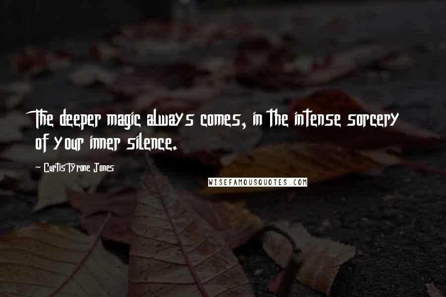 Curtis Tyrone Jones Quotes: The deeper magic always comes, in the intense sorcery of your inner silence.