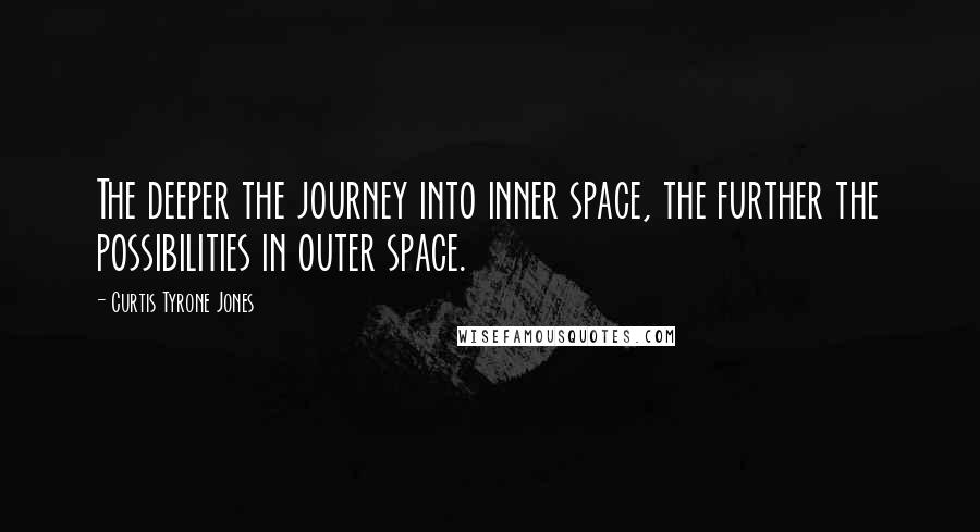 Curtis Tyrone Jones Quotes: The deeper the journey into inner space, the further the possibilities in outer space.