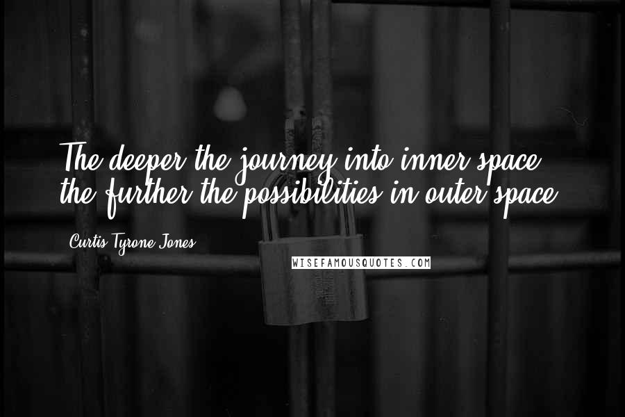 Curtis Tyrone Jones Quotes: The deeper the journey into inner space, the further the possibilities in outer space.