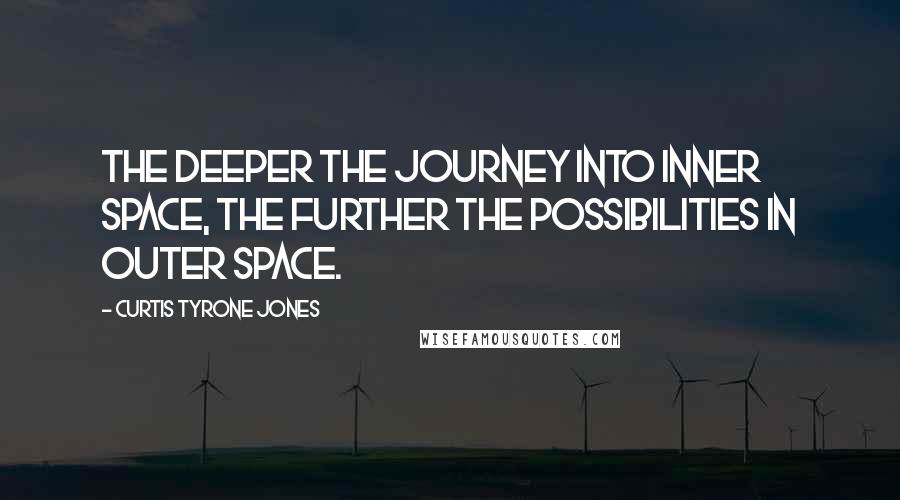 Curtis Tyrone Jones Quotes: The deeper the journey into inner space, the further the possibilities in outer space.