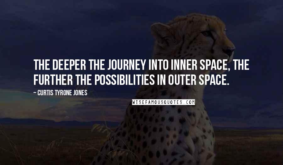 Curtis Tyrone Jones Quotes: The deeper the journey into inner space, the further the possibilities in outer space.