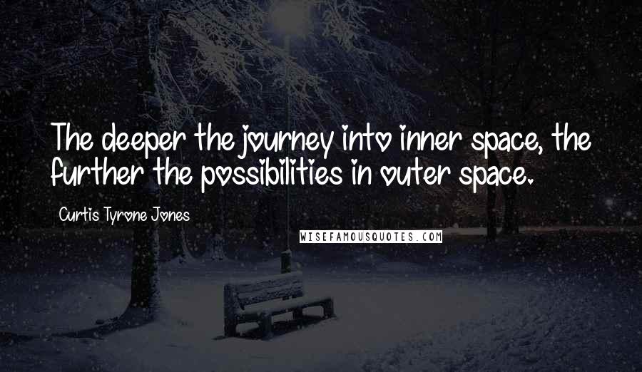 Curtis Tyrone Jones Quotes: The deeper the journey into inner space, the further the possibilities in outer space.