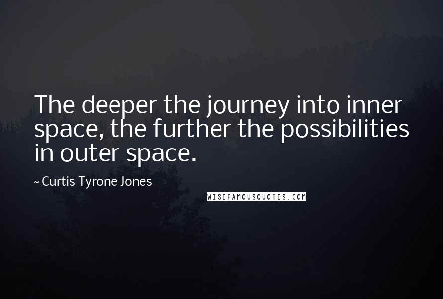 Curtis Tyrone Jones Quotes: The deeper the journey into inner space, the further the possibilities in outer space.