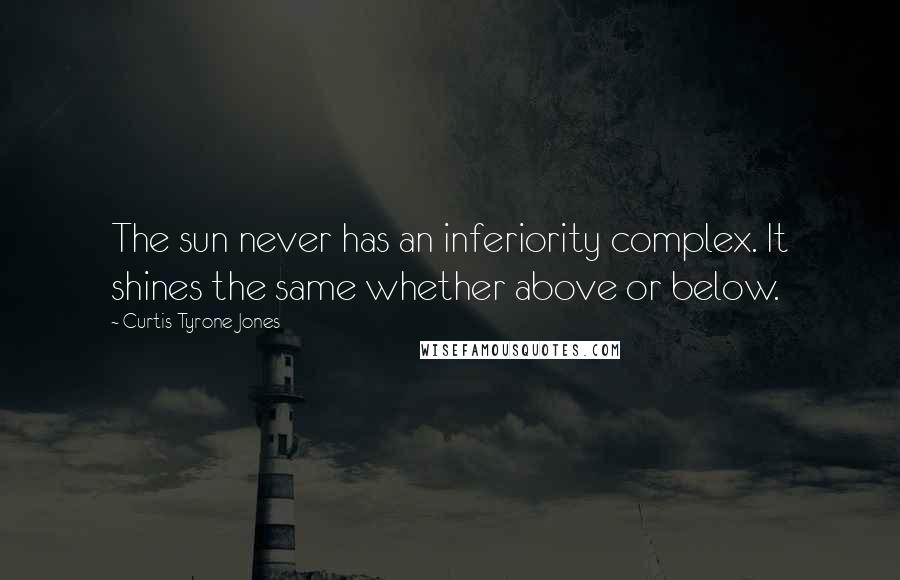 Curtis Tyrone Jones Quotes: The sun never has an inferiority complex. It shines the same whether above or below.