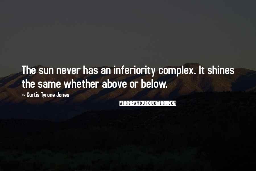 Curtis Tyrone Jones Quotes: The sun never has an inferiority complex. It shines the same whether above or below.