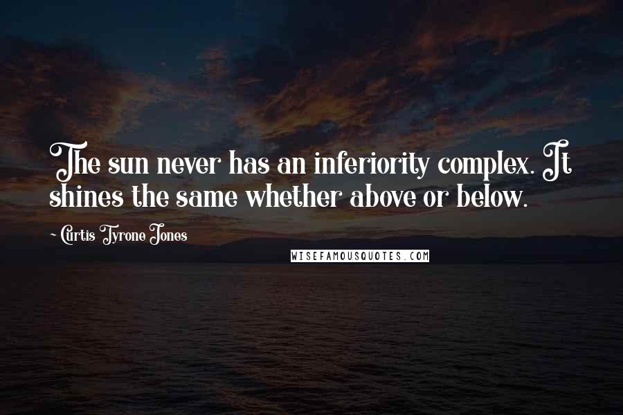 Curtis Tyrone Jones Quotes: The sun never has an inferiority complex. It shines the same whether above or below.