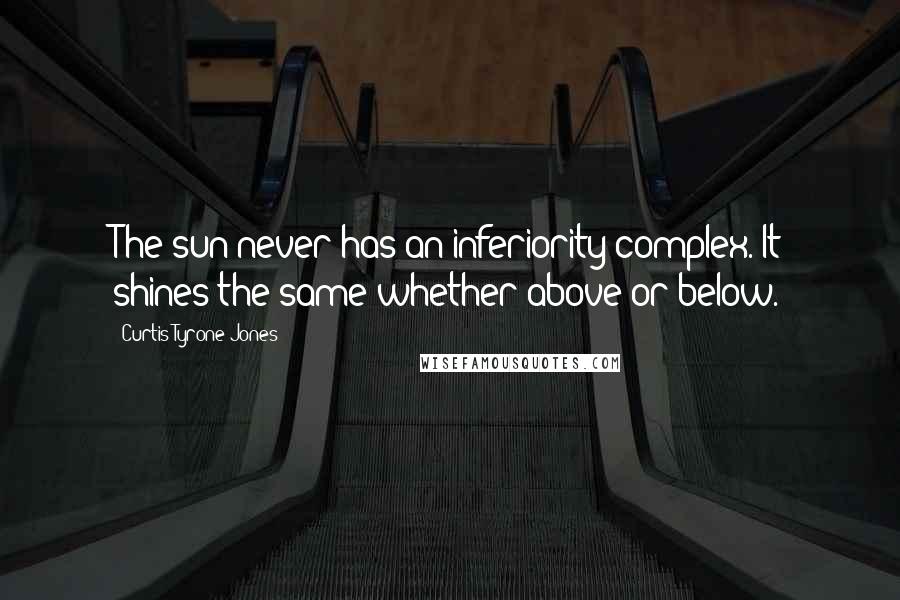 Curtis Tyrone Jones Quotes: The sun never has an inferiority complex. It shines the same whether above or below.