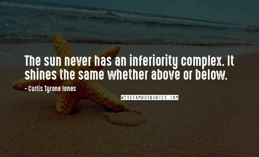 Curtis Tyrone Jones Quotes: The sun never has an inferiority complex. It shines the same whether above or below.