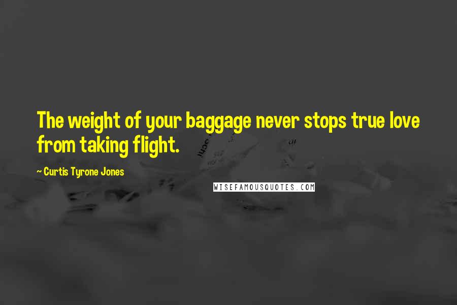 Curtis Tyrone Jones Quotes: The weight of your baggage never stops true love from taking flight.