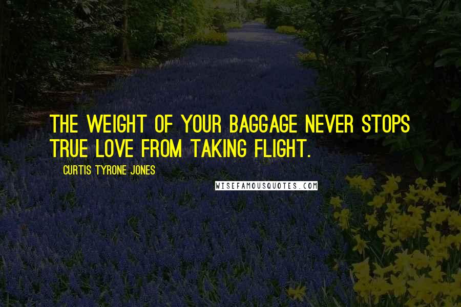 Curtis Tyrone Jones Quotes: The weight of your baggage never stops true love from taking flight.