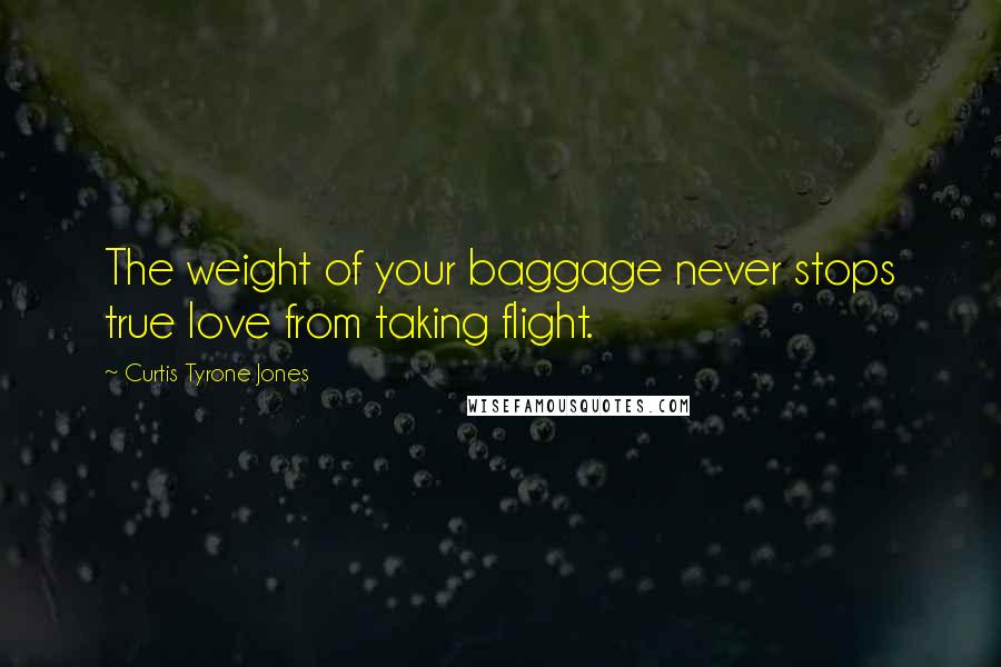 Curtis Tyrone Jones Quotes: The weight of your baggage never stops true love from taking flight.