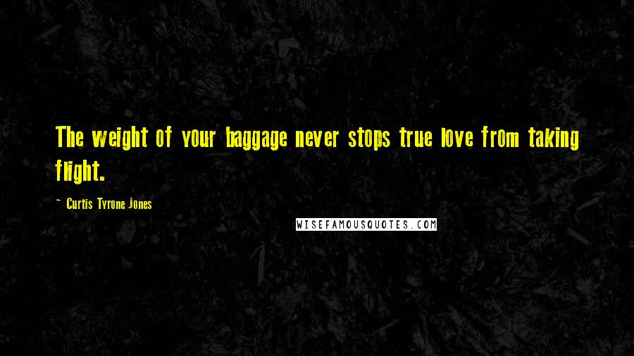 Curtis Tyrone Jones Quotes: The weight of your baggage never stops true love from taking flight.