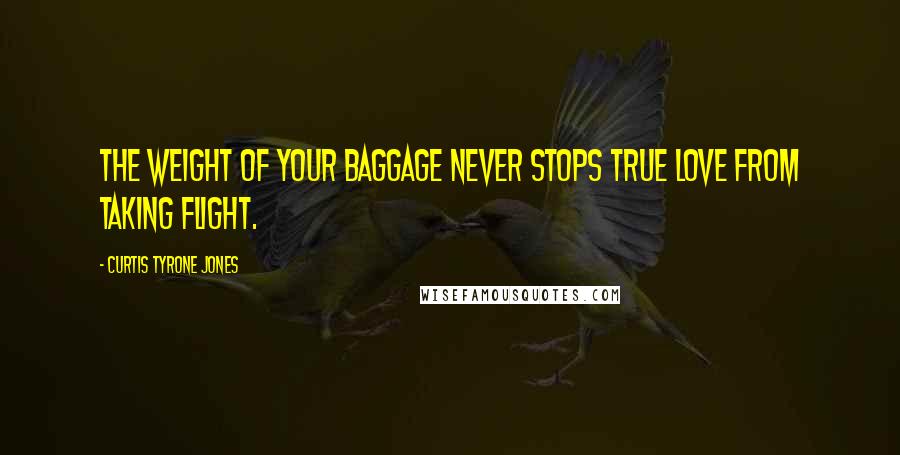 Curtis Tyrone Jones Quotes: The weight of your baggage never stops true love from taking flight.