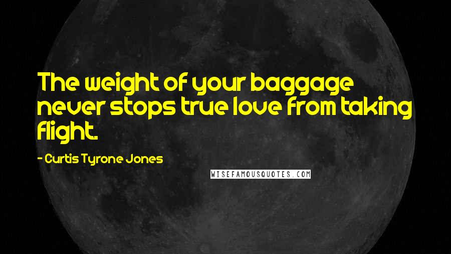 Curtis Tyrone Jones Quotes: The weight of your baggage never stops true love from taking flight.