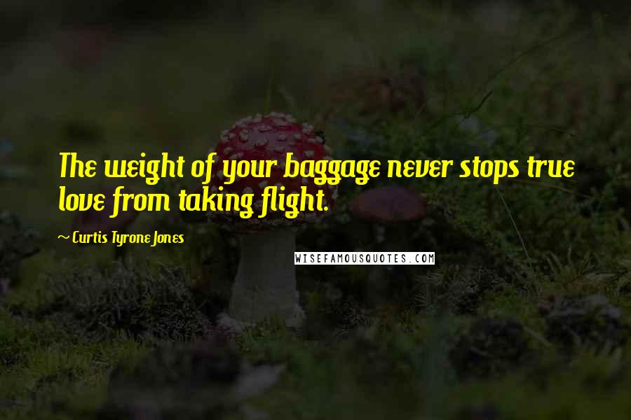 Curtis Tyrone Jones Quotes: The weight of your baggage never stops true love from taking flight.