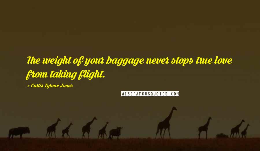 Curtis Tyrone Jones Quotes: The weight of your baggage never stops true love from taking flight.