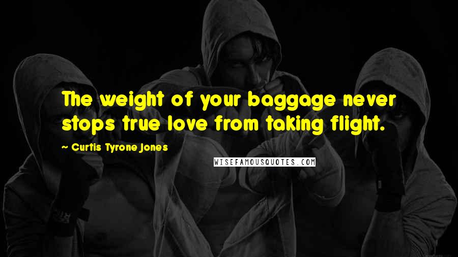 Curtis Tyrone Jones Quotes: The weight of your baggage never stops true love from taking flight.