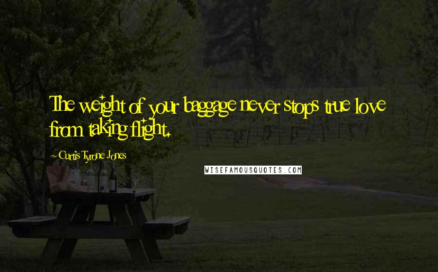 Curtis Tyrone Jones Quotes: The weight of your baggage never stops true love from taking flight.