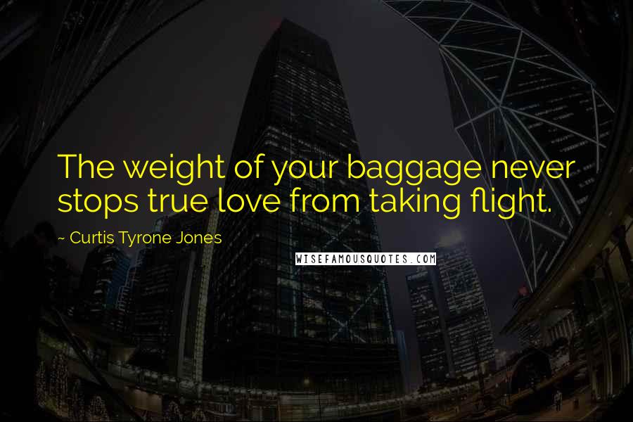 Curtis Tyrone Jones Quotes: The weight of your baggage never stops true love from taking flight.